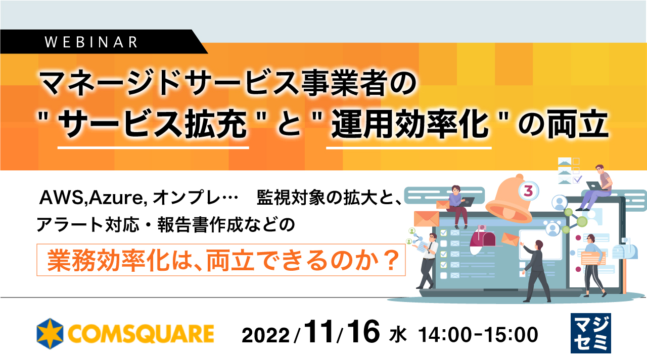 マネージドサービス事業者の"サービス拡充"と"運用効率化"の両立 ~AWS,Azure,オンプレ…監視対象の拡大と、アラート対応・報告書作成などの業務効率化は、両立できるのか?~