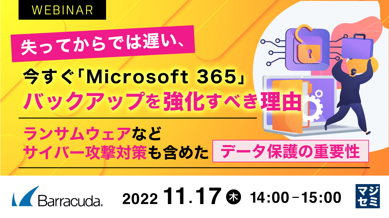  失ってからでは遅い、今すぐ「Microsoft 365」バックアップを強化すべき理由 ～ランサムウェアなどサイバー攻撃対策も含めたデータ保護の重要性～