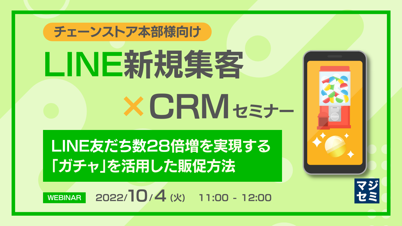 【チェーンストア本部様向け】LINE新規集客×CRMセミナー 〜LINE友だち数28倍増を実現する「ガチャ」を活用した販促方法〜