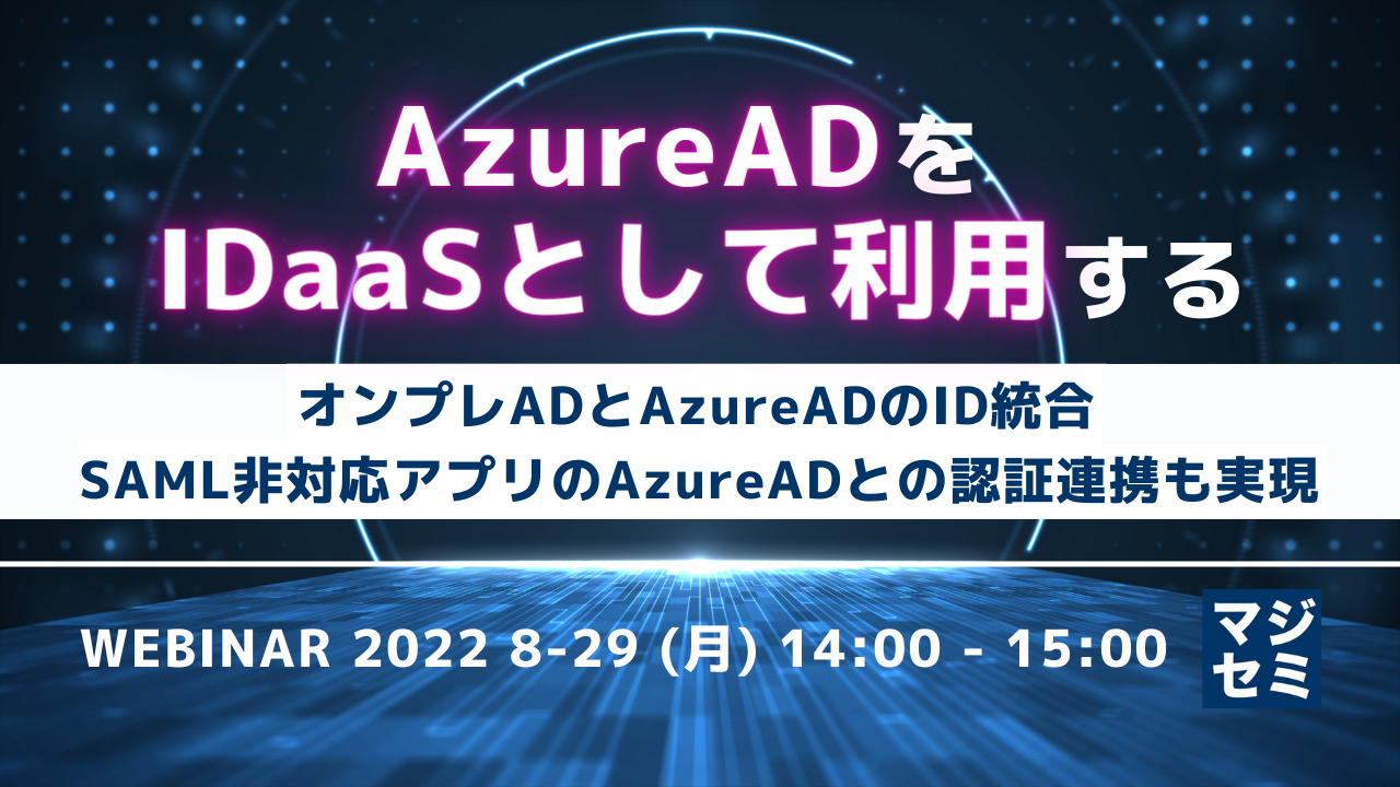 AzureADをIDaaSとして利用する ~オンプレADとAzureADのID統合、SAML非対応アプリのAzureADとの認証連携も実現~