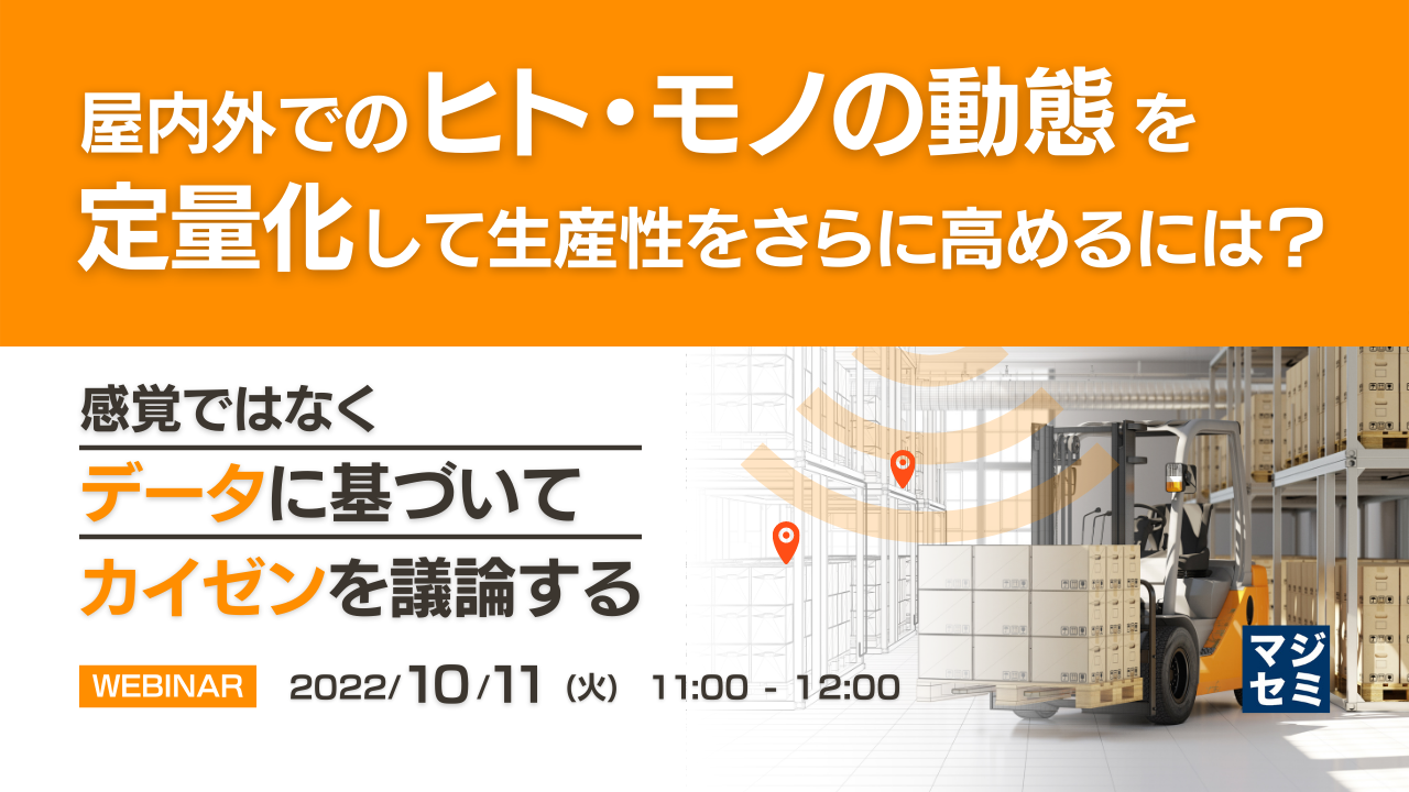 屋内外でのヒト・モノの動態を定量化して生産性をさらに高めるには? 〜 感覚ではなくデータに基づいてカイゼンを議論する 〜