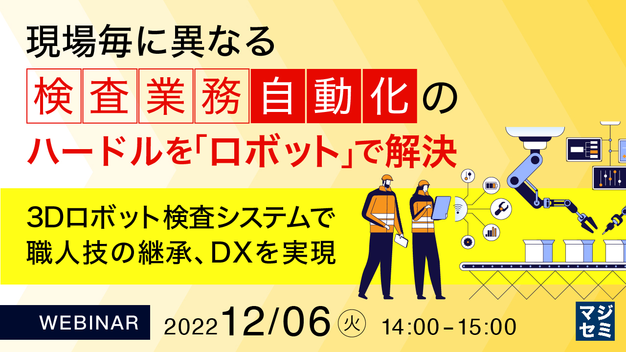 現場毎に異なる検査業務自動化のハードルを「ロボット」で解決 ~3Dロボット検査システムで職人技の継承、DXを実現~