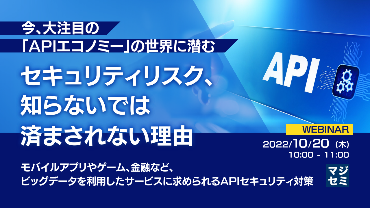  今、大注目の「APIエコノミー」の世界に潜むセキュリティリスク、知らないでは済まされない理由 ～モバイルアプリやゲーム、金融など、ビッグデータを利用したサービスに求められるAPIセキュリティ対策～