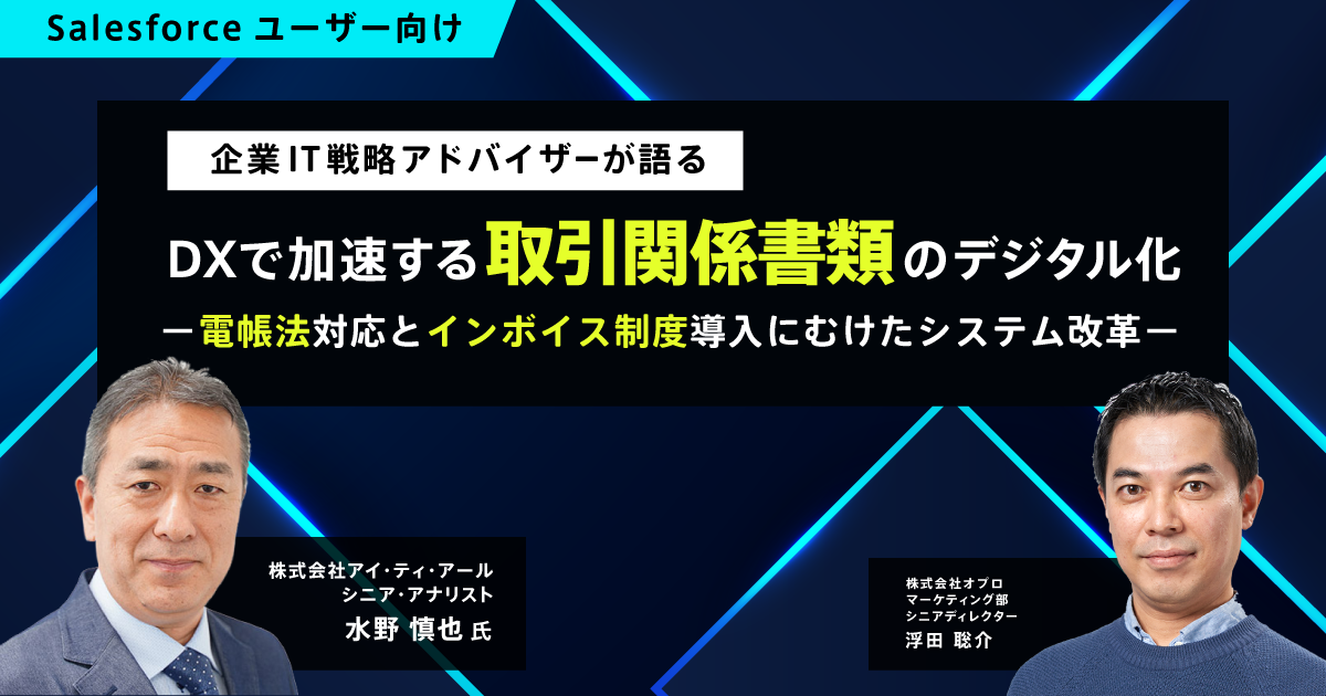  「企業IT戦略アドバイザーが語る」　DXで加速する取引関係書類のデジタル化―電帳法対応とインボイス制度導入にむけたシステム改革― Salesforce上で実現する電帳法対応 オプロの帳票DXソリューション
