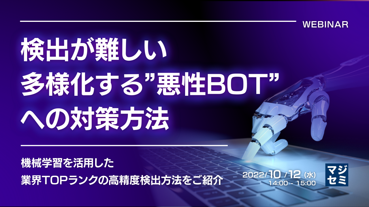 検出が難しい多様化する”悪性BOT”への対策方法 ~機械学習を活用した業界TOPランクの高精度検出方法をご紹介~