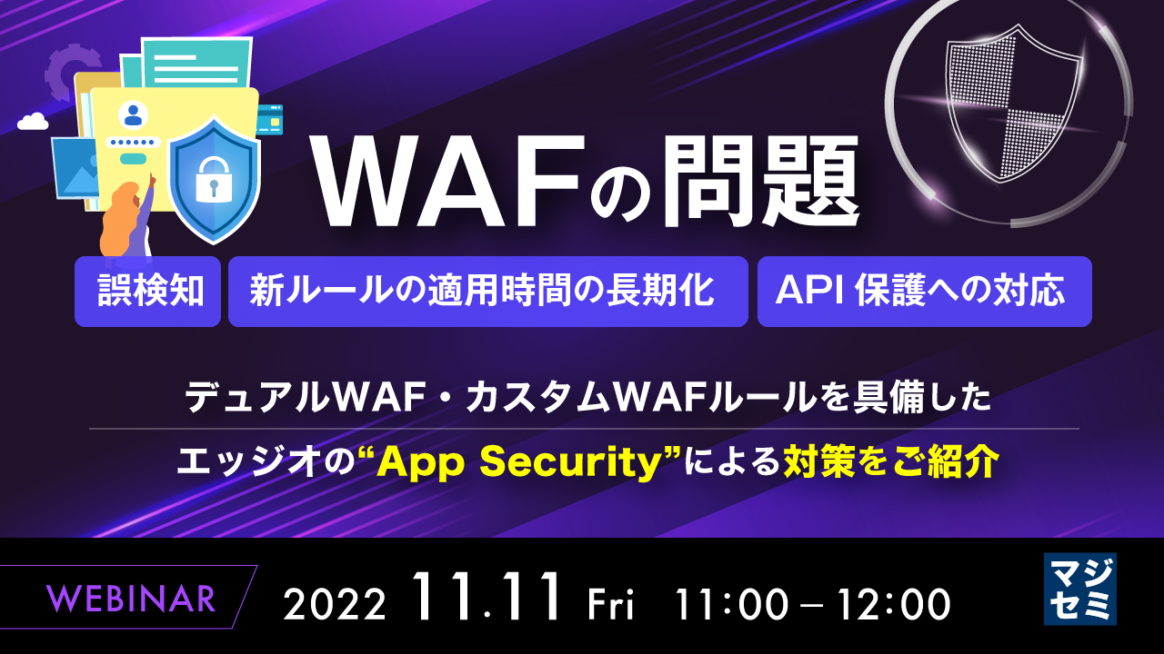 WAFの問題(誤検知、新ルールの適用時間の長期化、API保護への対応) ~デュアルWAF・カスタムWAFルールを具備したエッジオの“App Security”による対策をご紹介~