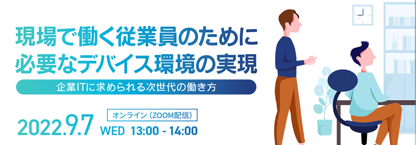  現場で働く従業員のために必要なデバイス環境の実現 ～企業ITに求められる次世代の働き方へ～