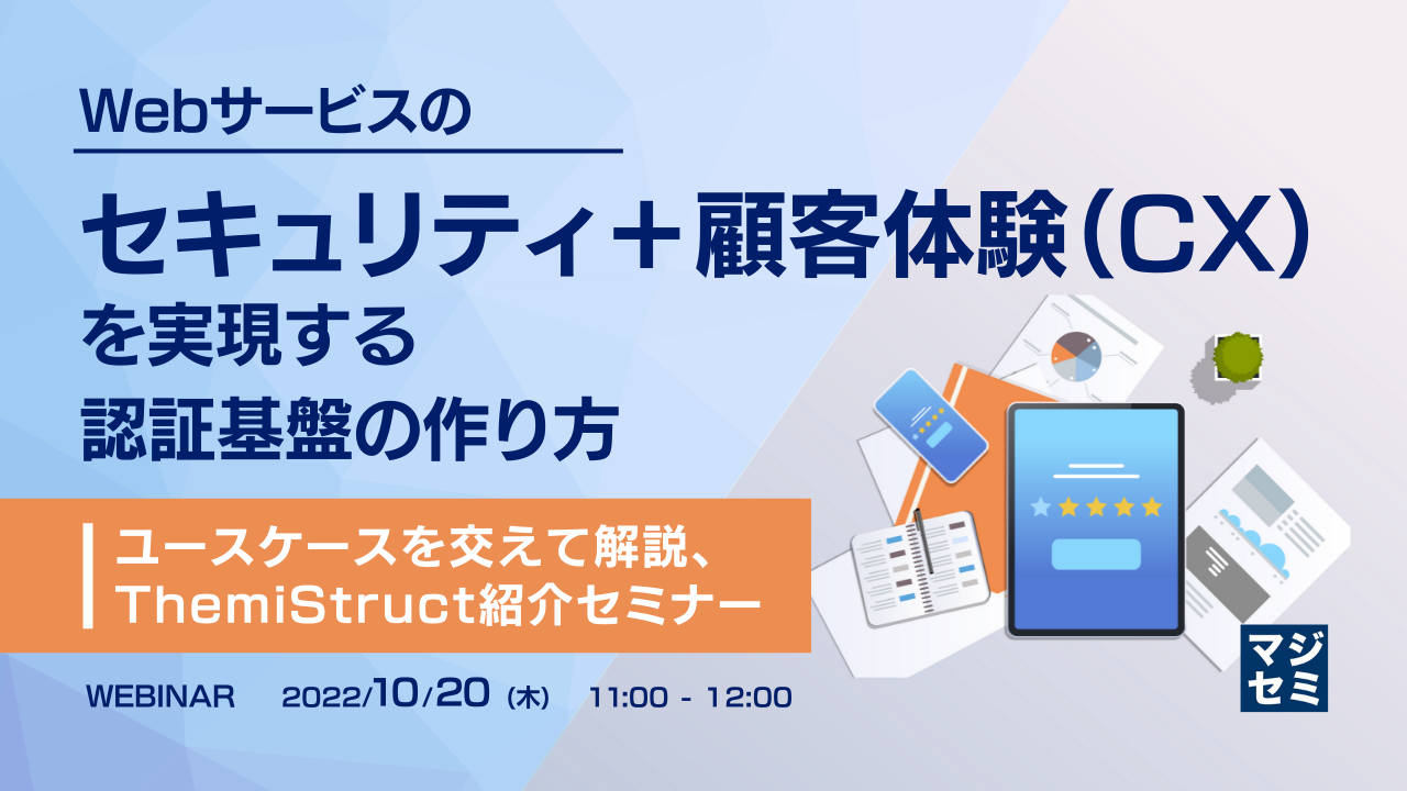 Webサービスのセキュリティ+顧客体験(CX)を実現する認証基盤の作り方 ~ユースケースを交えて解説、ThemiStruct紹介セミナー~
