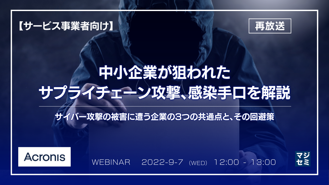 【再放送】【サービス事業者向け】中小企業が狙うサプライチェーン攻撃、感染手口を解説 ~サイバー攻撃の被害に遭う企業の3つの共通点と、その回避策~