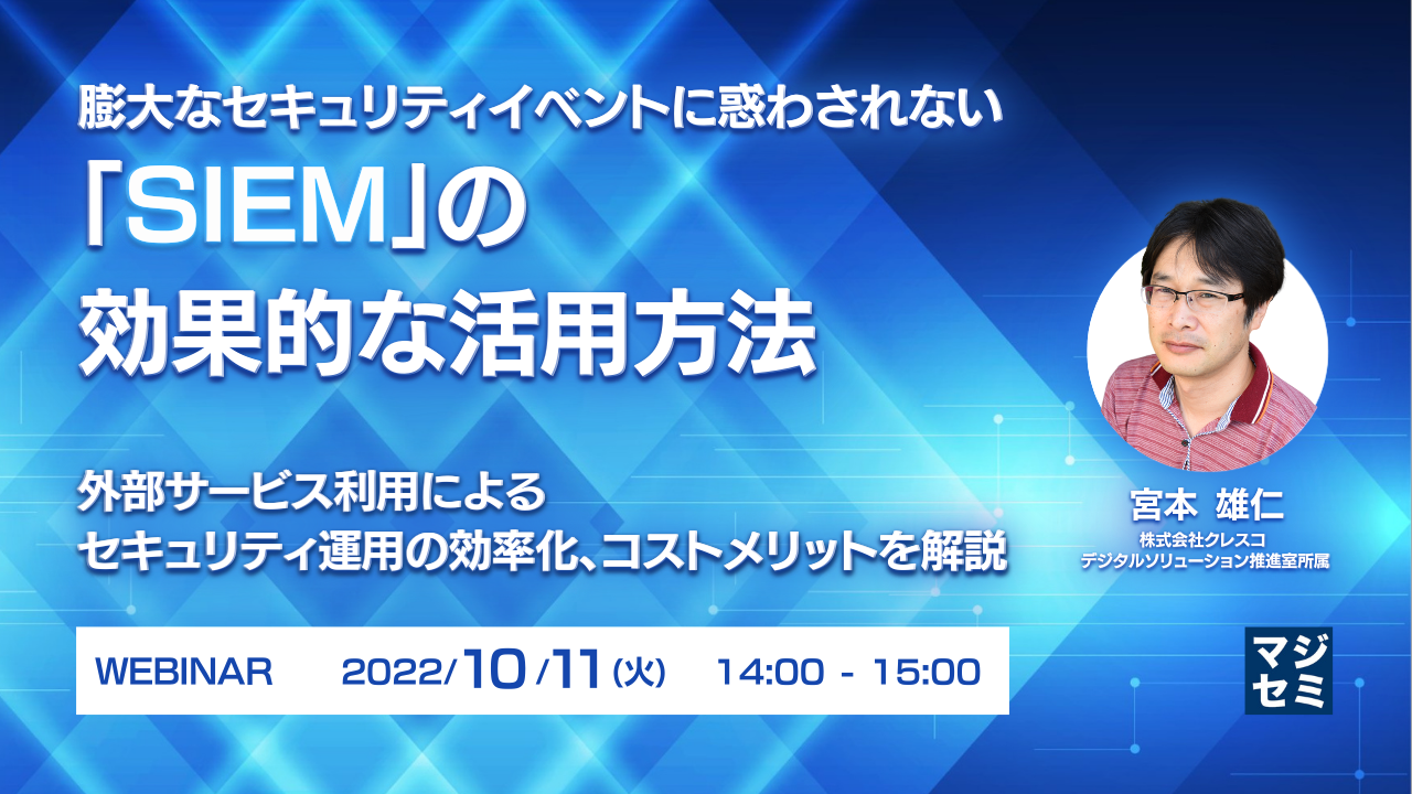 膨大なセキュリティイベントに惑わされない「SIEM」の効果的な活用方法 ~外部サービス利用によるセキュリティ運用の効率化、コストメリットを解説~
