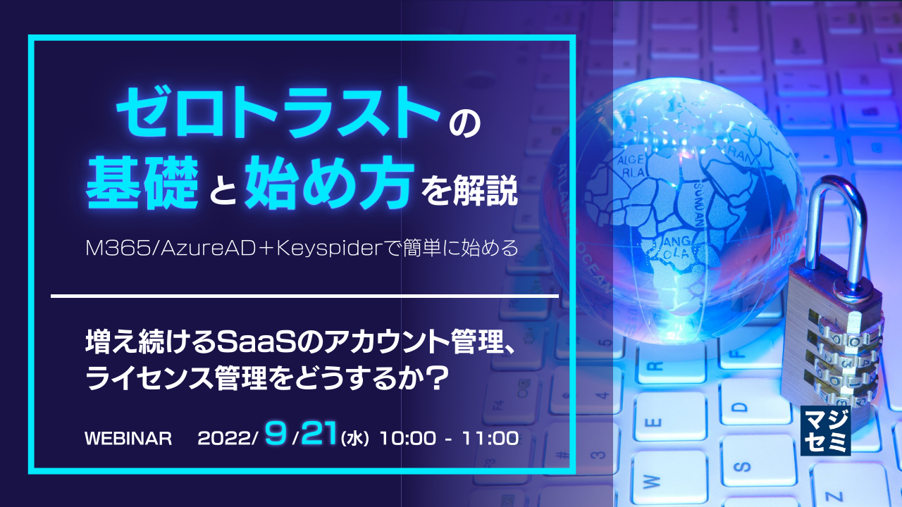 ゼロトラストの基礎と始め方を解説(M365/AzureAD+Keyspiderで簡単に始める)~増え続けるSaaSのアカウント管理、ライセンス管理をどうするか?~