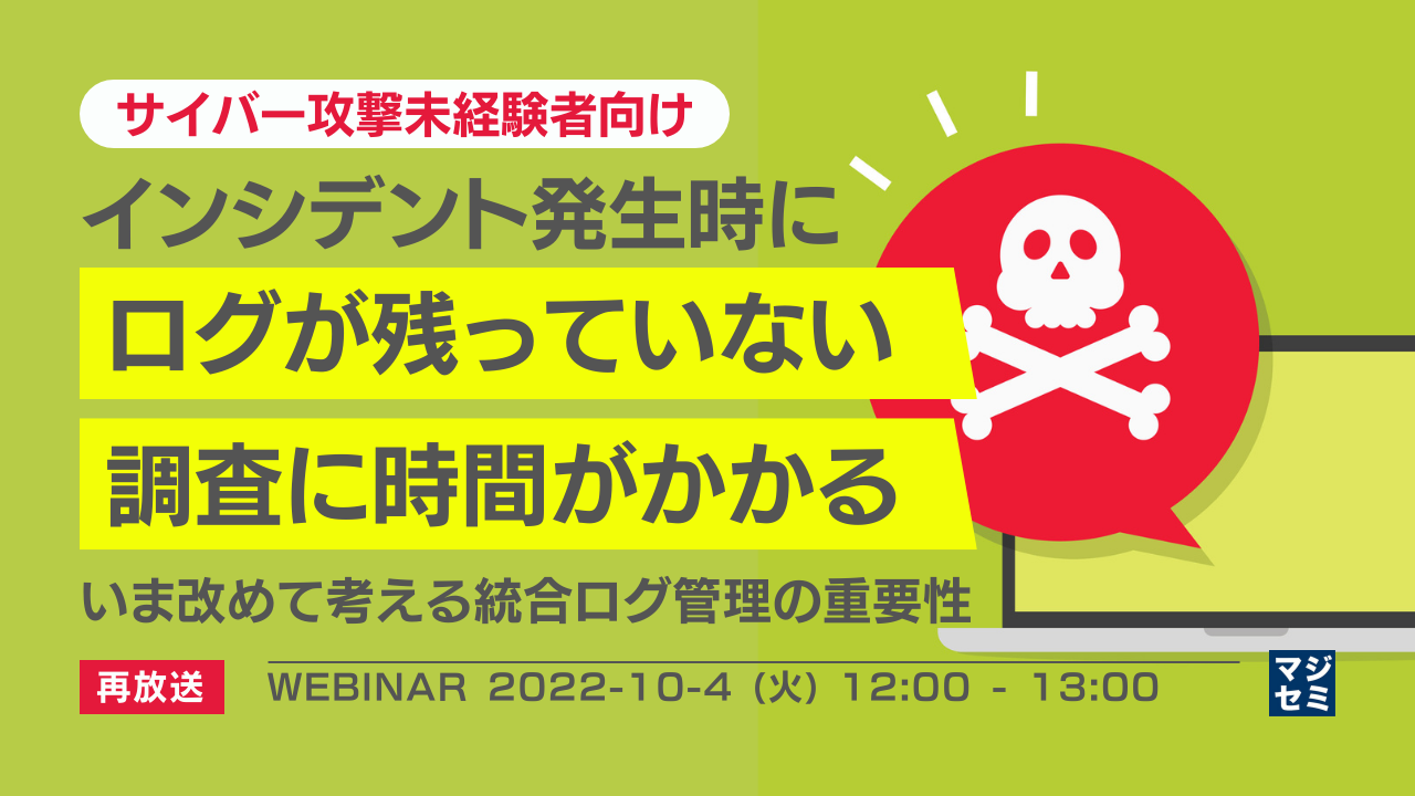  【再放送】【サイバー攻撃未経験者向け】インシデント発生時にログが残っていない/調査に時間がかかる 〜いま改めて考える統合ログ管理の重要性〜