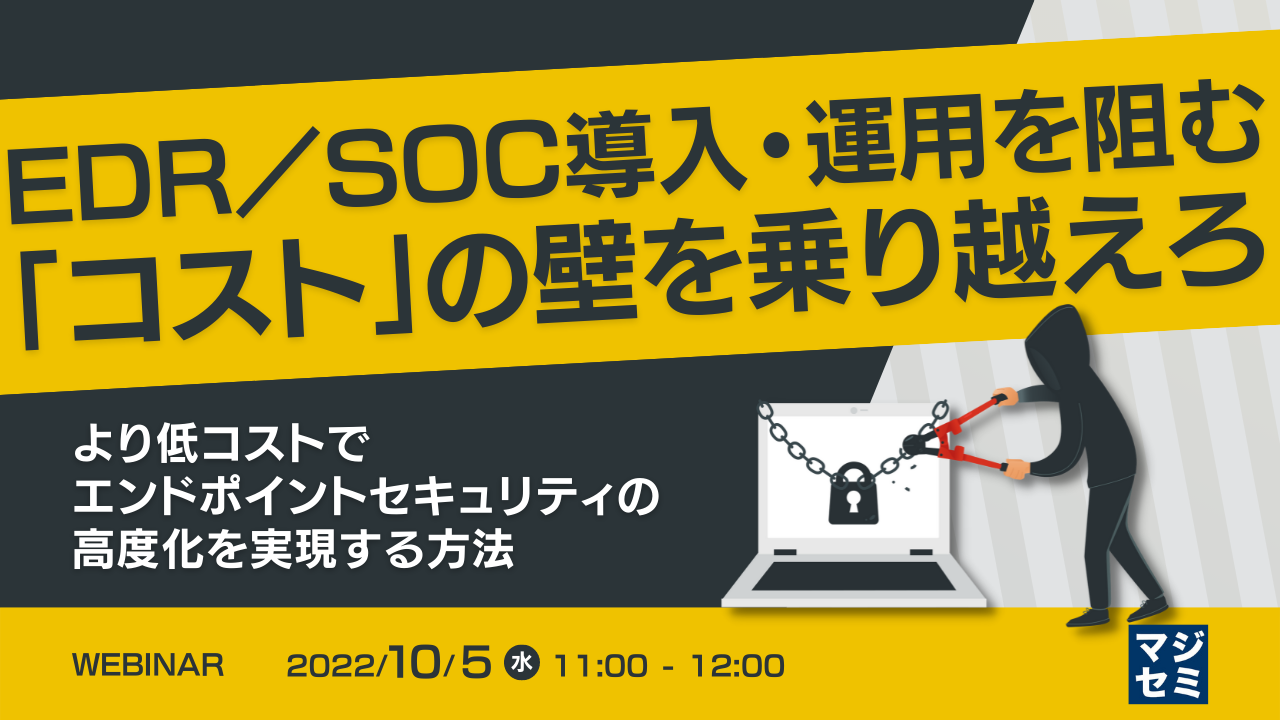 EDR/SOC導入・運用を阻む「コスト」の壁を乗り越えろ  ~より低コストでエンドポイントセキュリティの高度化を実現する方法~