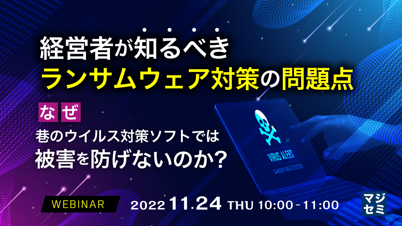 経営者が知るべき、ランサムウェア対策の問題点 〜なぜ、巷のウイルス対策ソフトでは被害を防げないのか?〜