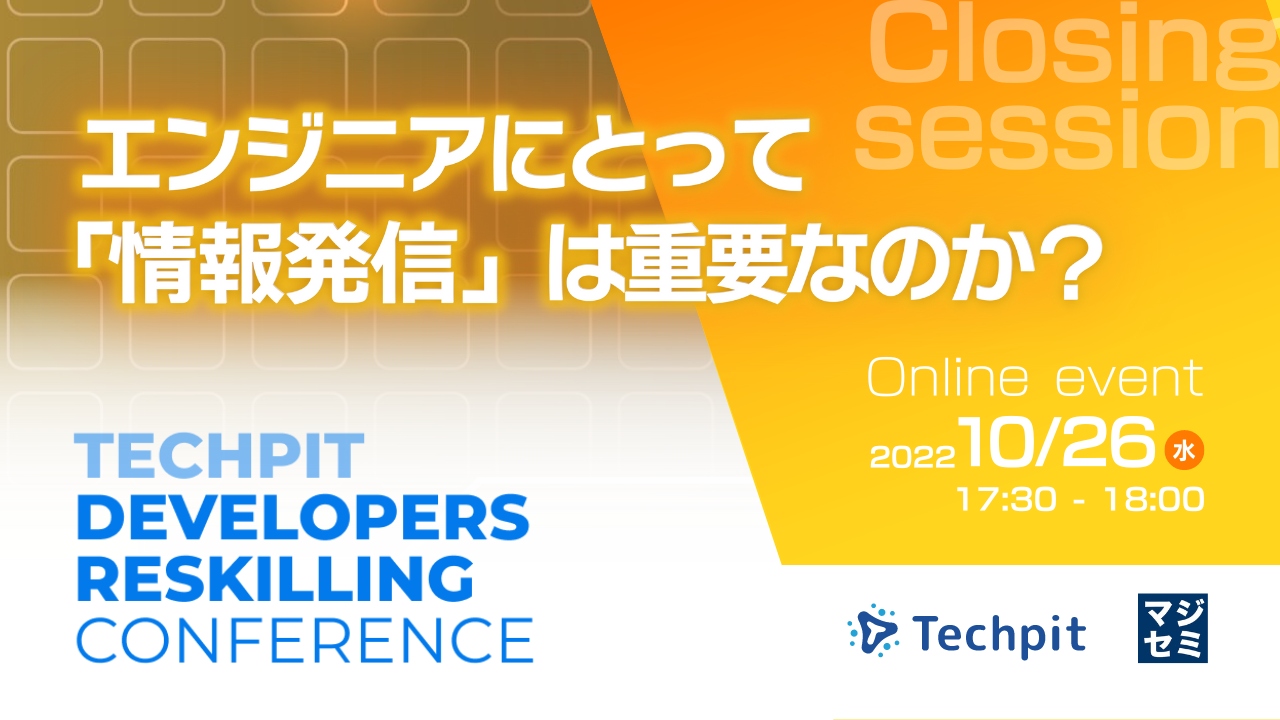 エンジニアにとって「情報発信」は重要なのか? ~テックピット DEVELOPERS RESKILLING CONFERENCE クロージングセッション~