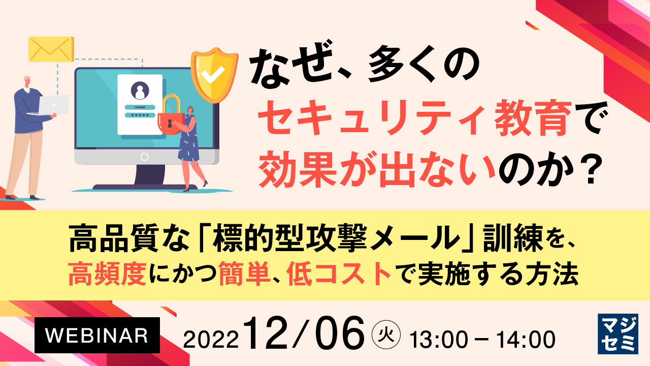  なぜ、多くのセキュリティ教育で効果が出ないのか？ ～高品質な「標的型攻撃メール」訓練を、高頻度にかつ簡単、低コストで実施する方法～