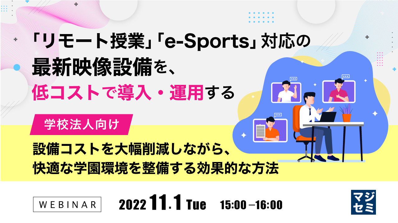「リモート授業」「e-Sports」対応の最新映像設備を、低コストで導入・運用する 〜【学校法人向け】設備コストを大幅削減しながら、快適な学園環境を整備する効果的な方法〜