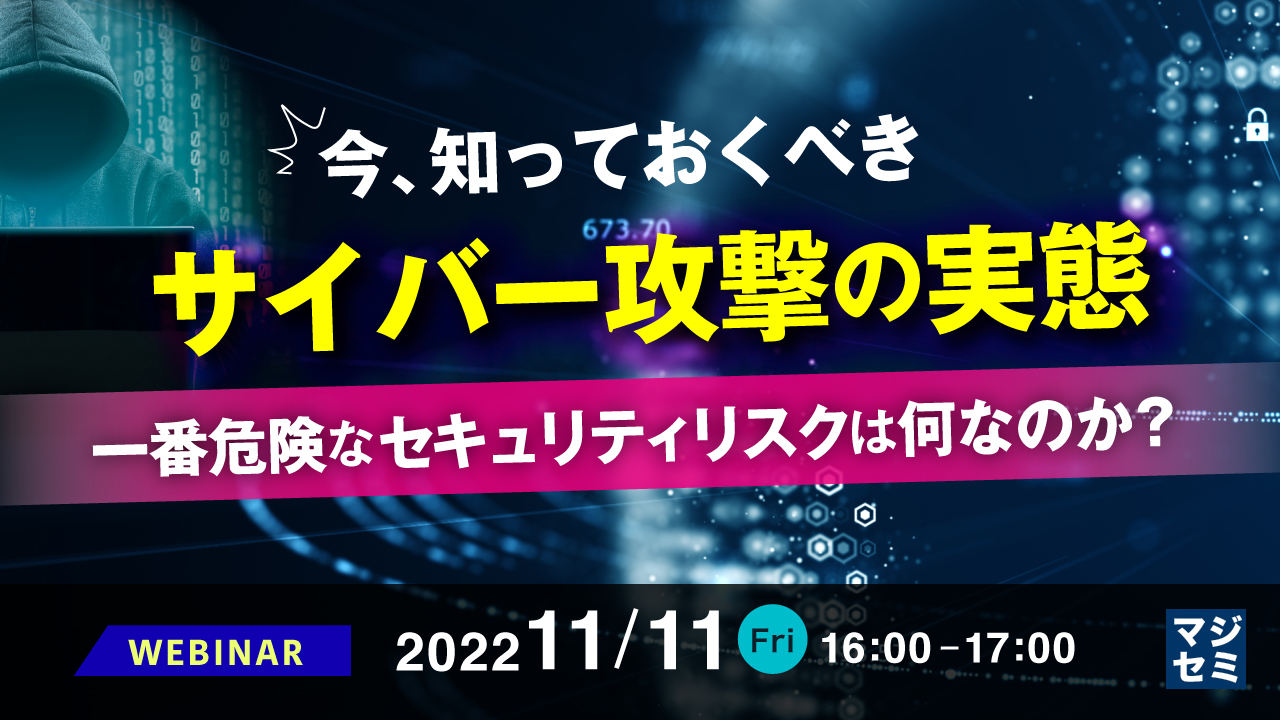 今、知っておくべきサイバー攻撃の実態 ~一番危険なセキュリティリスクは何なのか?~