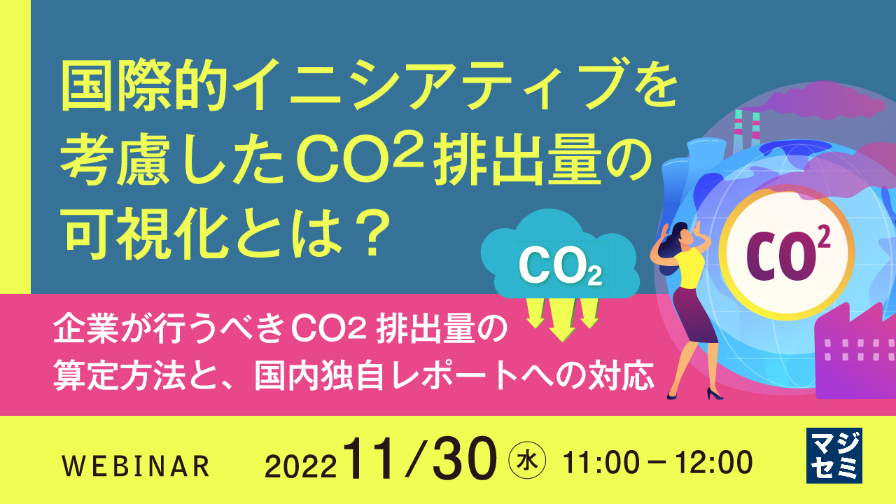 国際的イニシアティブを考慮したCO2排出量の可視化とは? ~企業が行うべきCO2排出量の算定方法と、国内独自レポートへの対応~