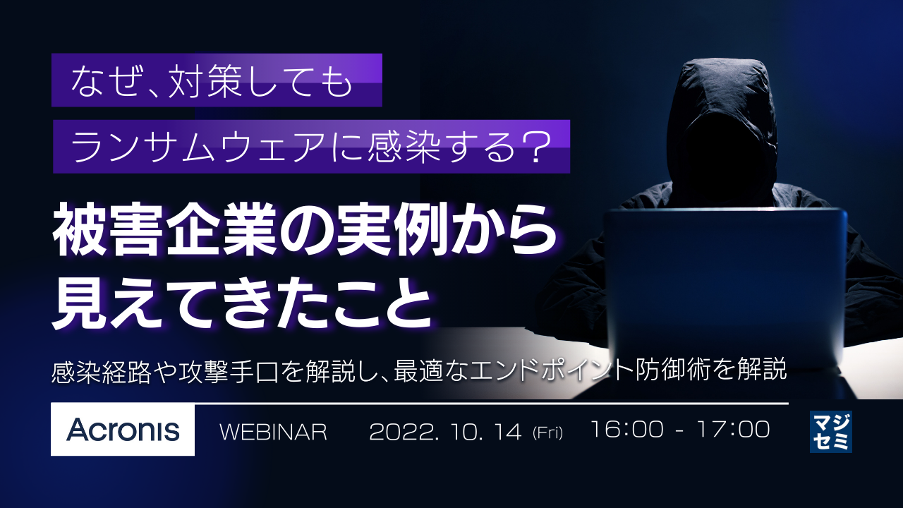 なぜ、対策してもランサムウェアに感染する? 被害企業の実例から見えてきたこと ~感染経路や攻撃手口を解説し、最適なエンドポイント防御術を解説~