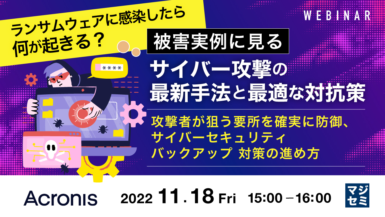 ランサムウェアに感染したら何が起きる? 被害実例に見るサイバー攻撃の最新手法と最適な対抗策 ~攻撃者が狙う要所を確実に防御、サイバーセキュリティ/バックアップ対策の進め方~