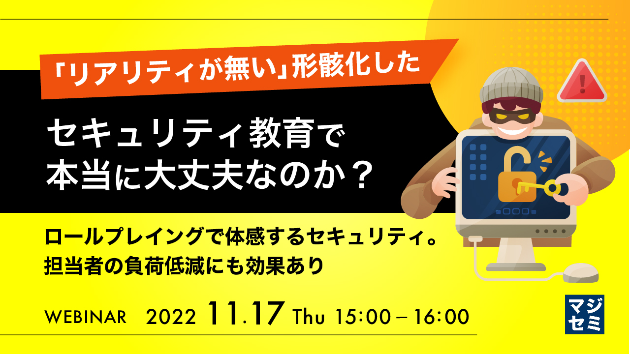 「リアリティが無い」形骸化したセキュリティ教育で本当に大丈夫なのか? ~ロールプレイングで体感するセキュリティ。担当者の負荷低減にも効果あり~
