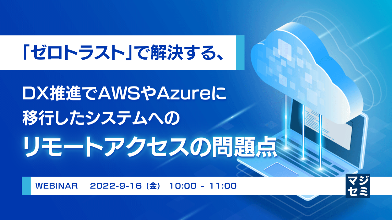  「ゼロトラスト」で解決する、DX推進でAWSやAzureに移行したシステムへのリモートアクセスの問題点 
