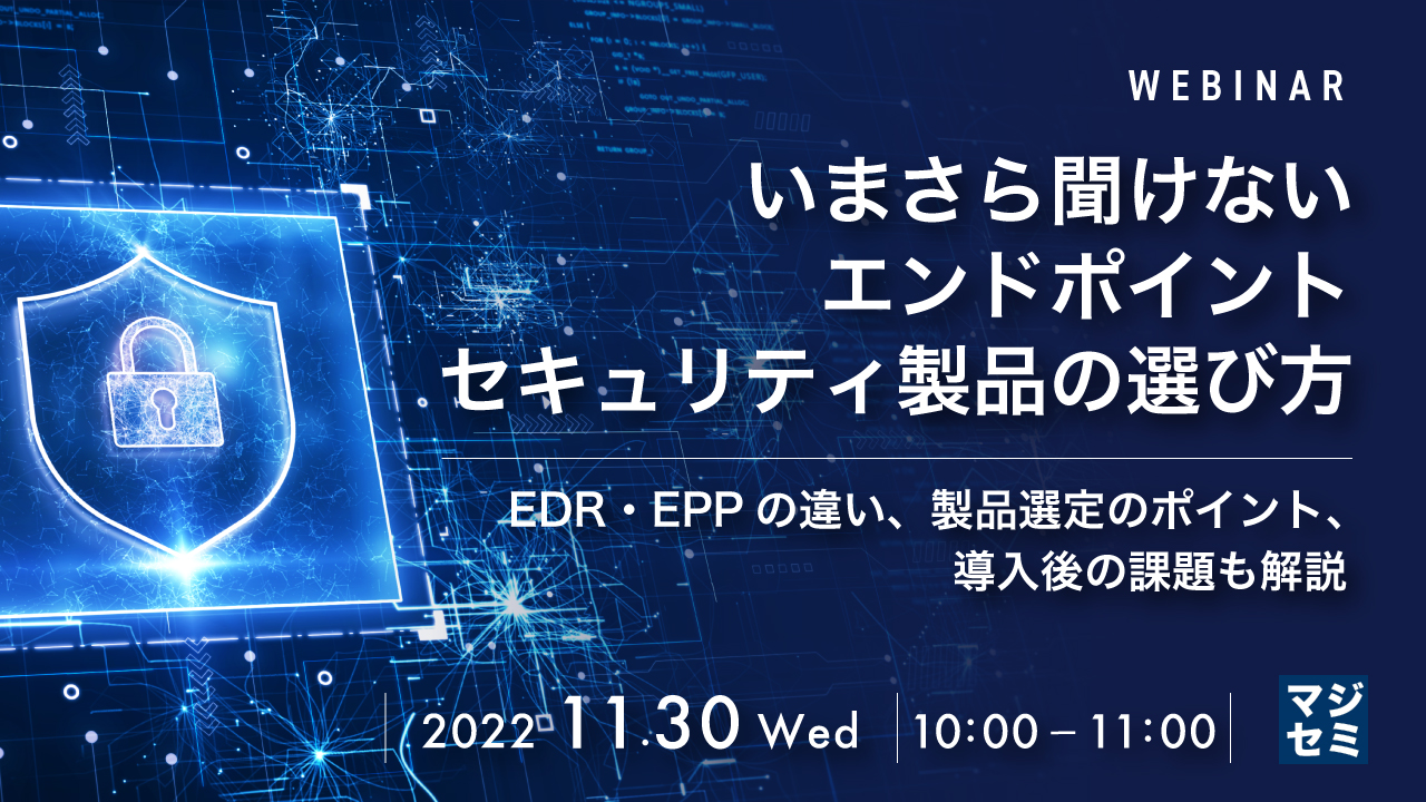 いまさら聞けないエンドポイントセキュリティ製品の選び方 EDR・EPPの違い、製品選定のポイント、導入後の課題も解説
