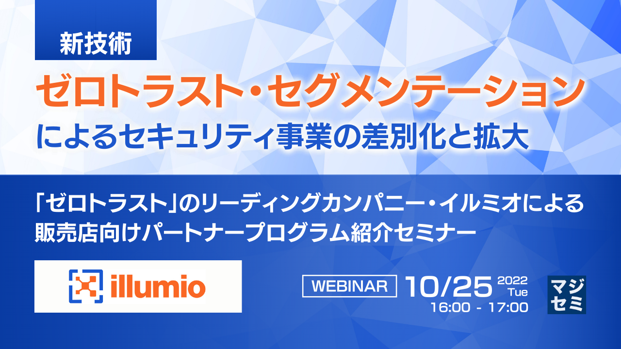 【SIer／ITベンダー向け】マイクロセグメンテーションとは？侵入されてしまった後で、被害を最小限に抑えるために　〜「ゼロトラスト」のリーディングカンパニー・イルミオによるパートナープログラム紹介セミナー〜