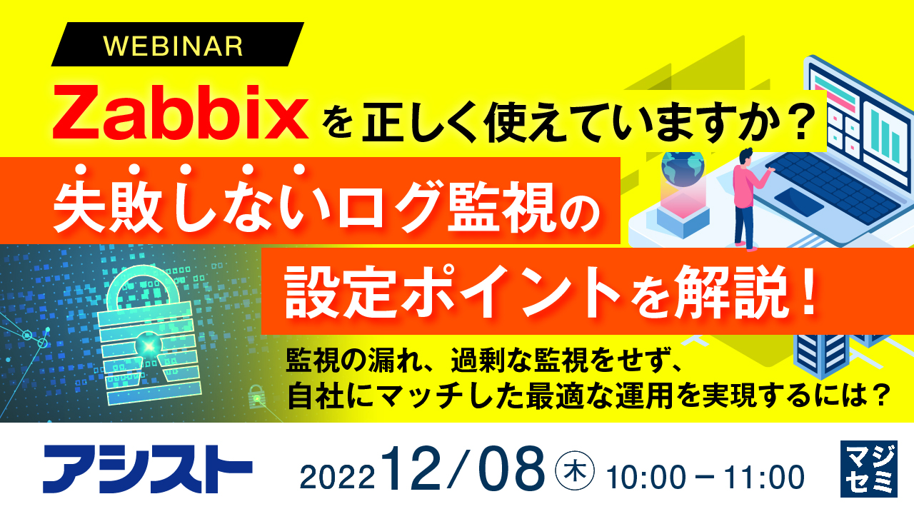 Zabbixを正しく使えていますか? 失敗しないログ監視の設定ポイントを解説! ~監視の漏れ、過剰な監視をせず、自社にマッチした最適な運用を実現するには?~