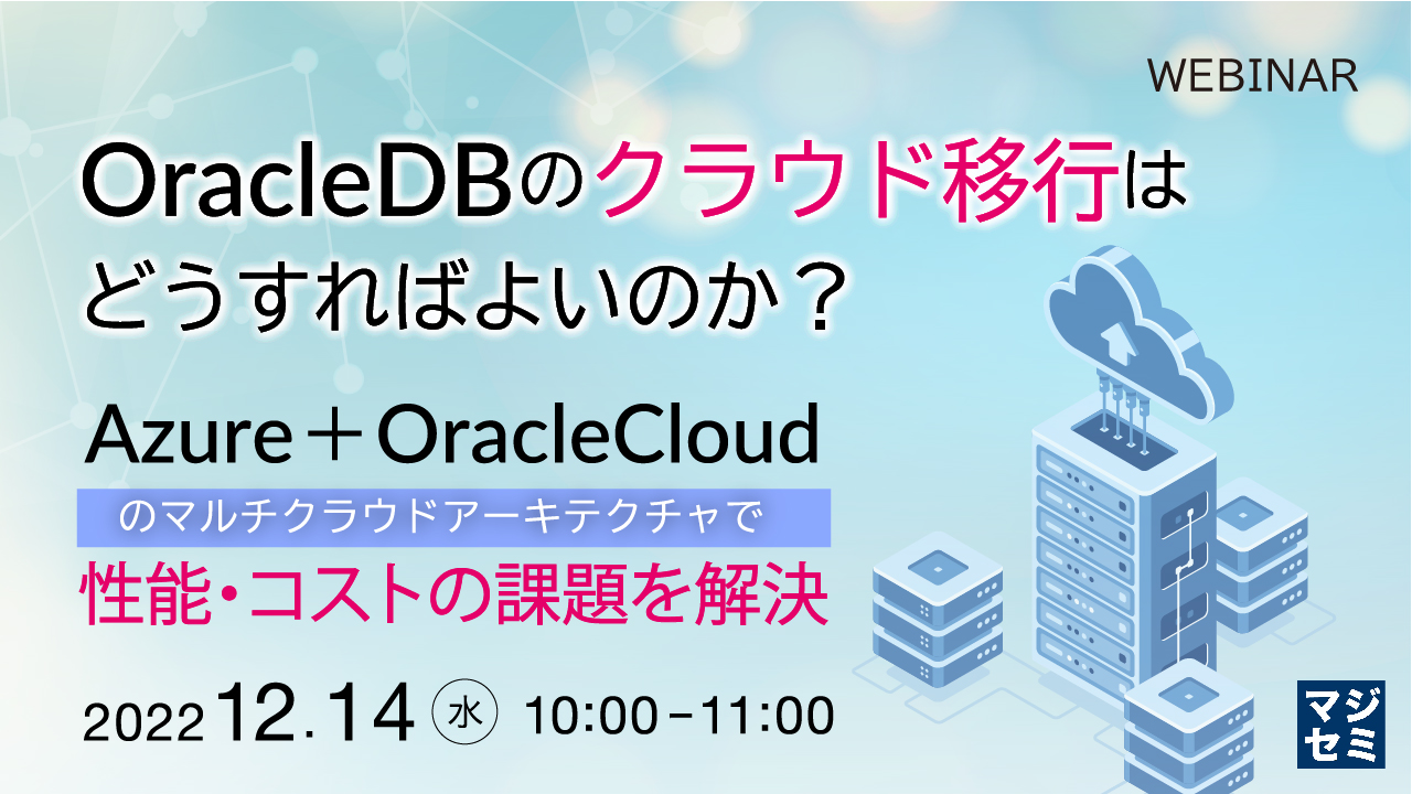 OracleDBのクラウド移行はどうすればよいのか? 〜「Azure+OracleCloud」のマルチクラウドアーキテクチャで性能・コストの課題を解決〜