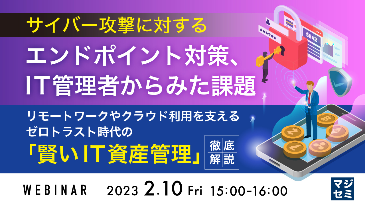 サイバー攻撃に対するエンドポイント対策、IT管理者からみた課題 ~リモートワークやクラウド利用を支える、ゼロトラスト時代の「賢いIT資産管理」徹底解説~