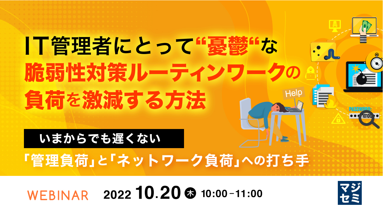 IT管理者にとって“憂鬱“な脆弱性対策ルーティンワークの負荷を激減する方法 〜いまからでも遅くない「管理負荷」と「ネットワーク負荷」への打ち手〜