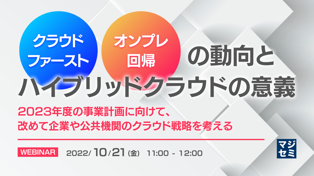 「クラウドファースト」「オンプレ回帰」の動向とハイブリッドクラウドの意義 ～2023年度の事業計画に向けて、改めて企業や公共機関のクラウド戦略を考える～