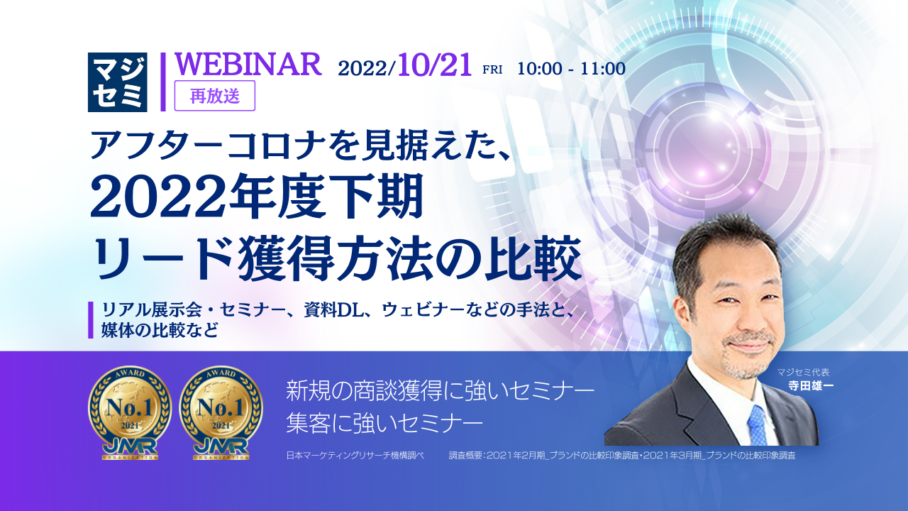 【再放送】アフターコロナを見据えた、2022年度下期リード獲得方法の比較 ~リアル展示会・セミナー、資料DL、ウェビナーなどの手法と、媒体の比較など~