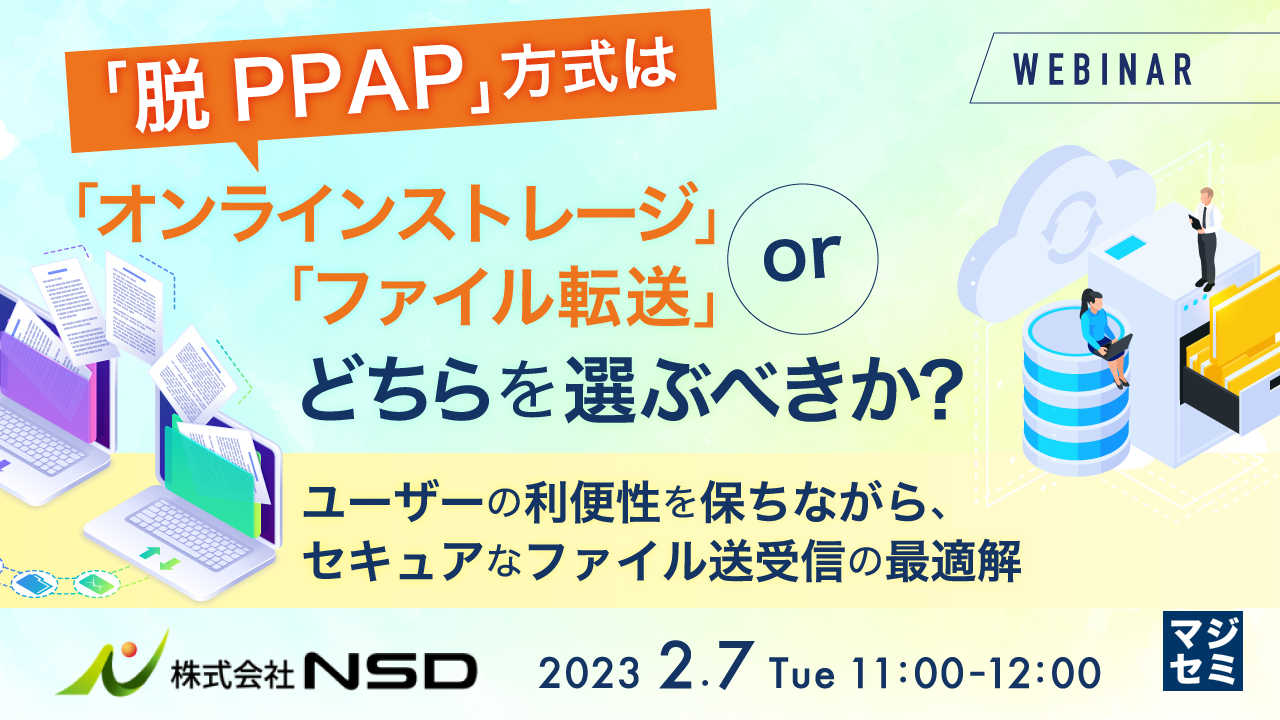 「脱PPAP」方式は「オンラインストレージ」「ファイル転送」、どちらを選ぶべきか? ~ユーザーの利便性を保ちながら、セキュアなファイル送受信の最適解 ~