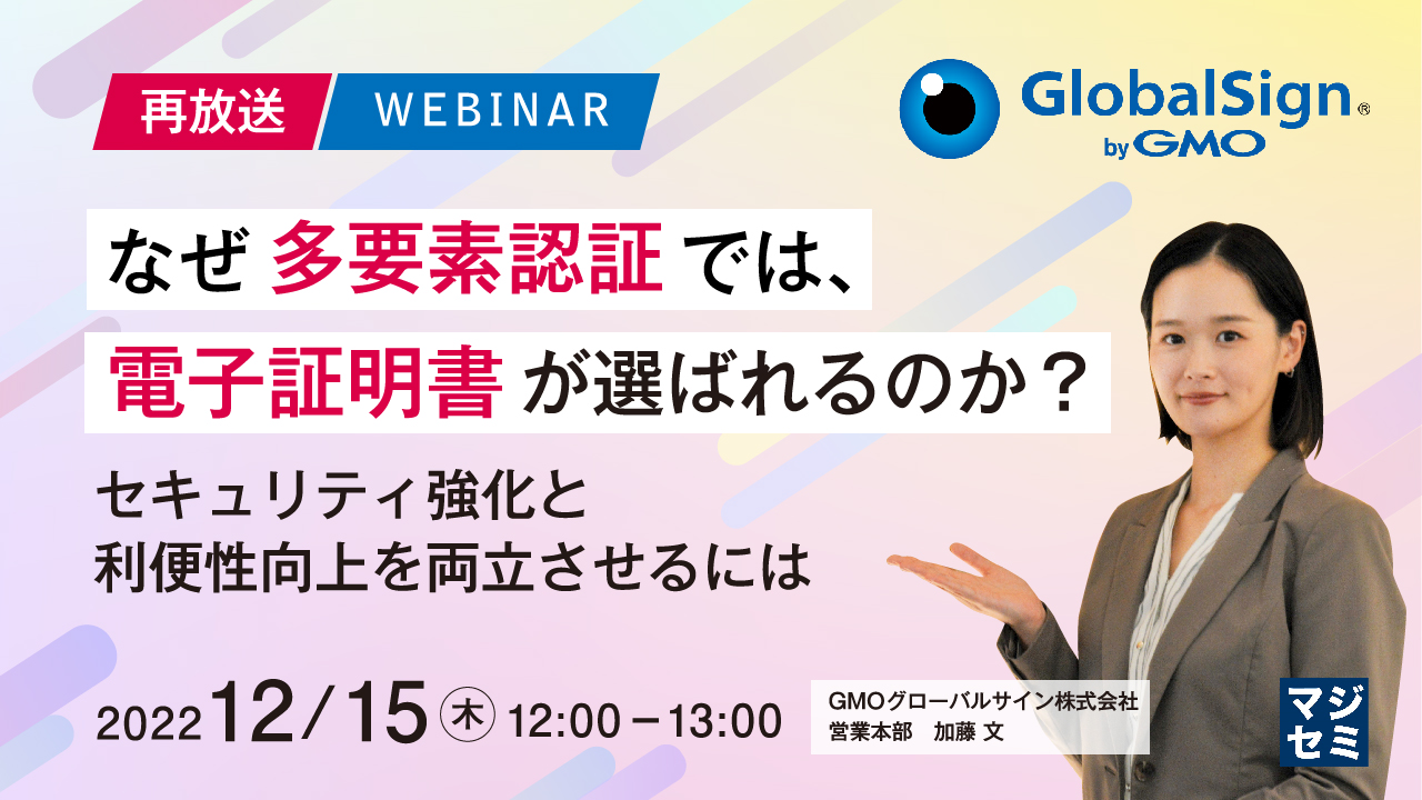 【再放送】なぜ多要素認証では、電子証明書が選ばれるのか? 〜セキュリティ強化と利便性向上を両立させるには〜