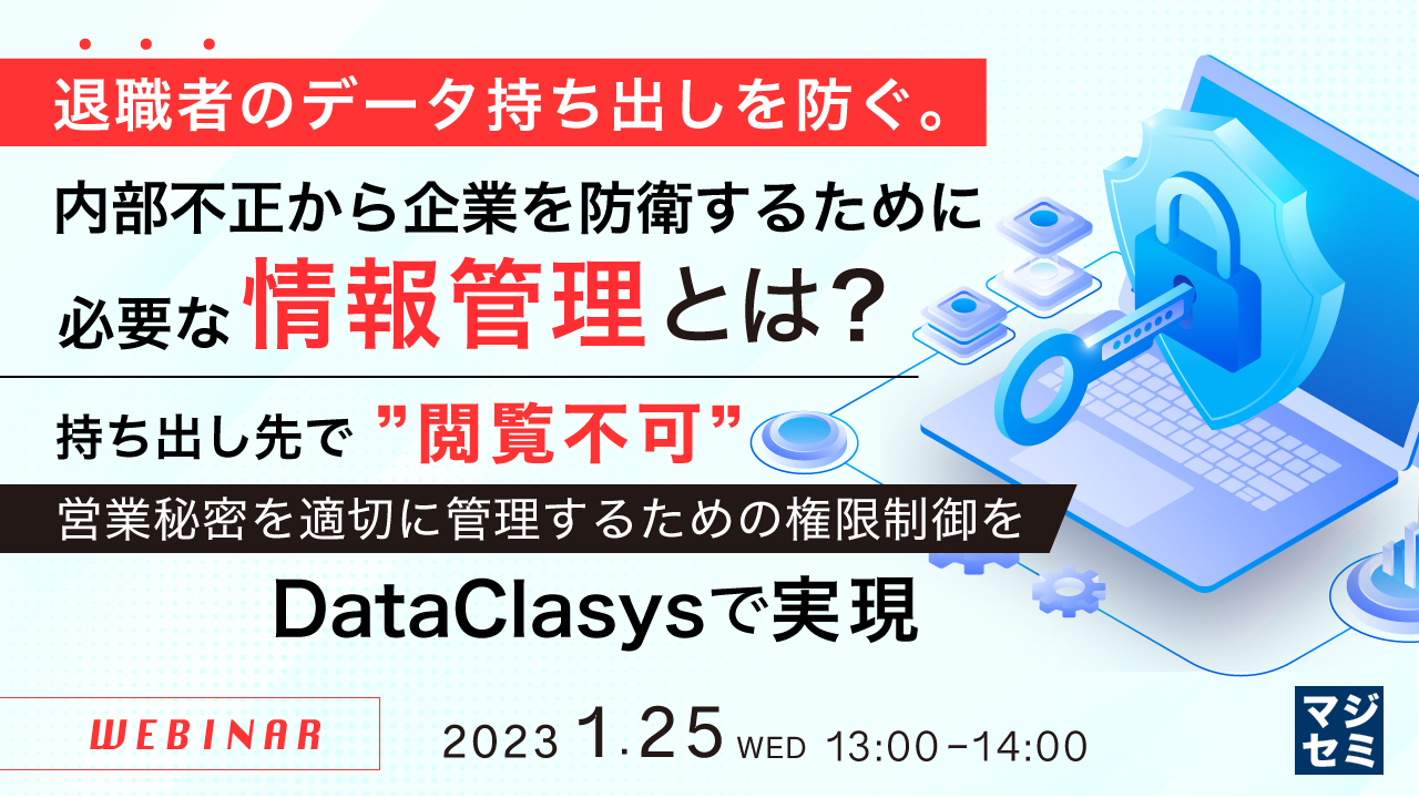 退職者のデータ持ち出しを防ぐ。 内部不正から企業を防衛するために必要な情報管理とは? ~持ち出し先で”閲覧不可”、営業秘密を適切に管理するための権限制御をDataClasysで実現~