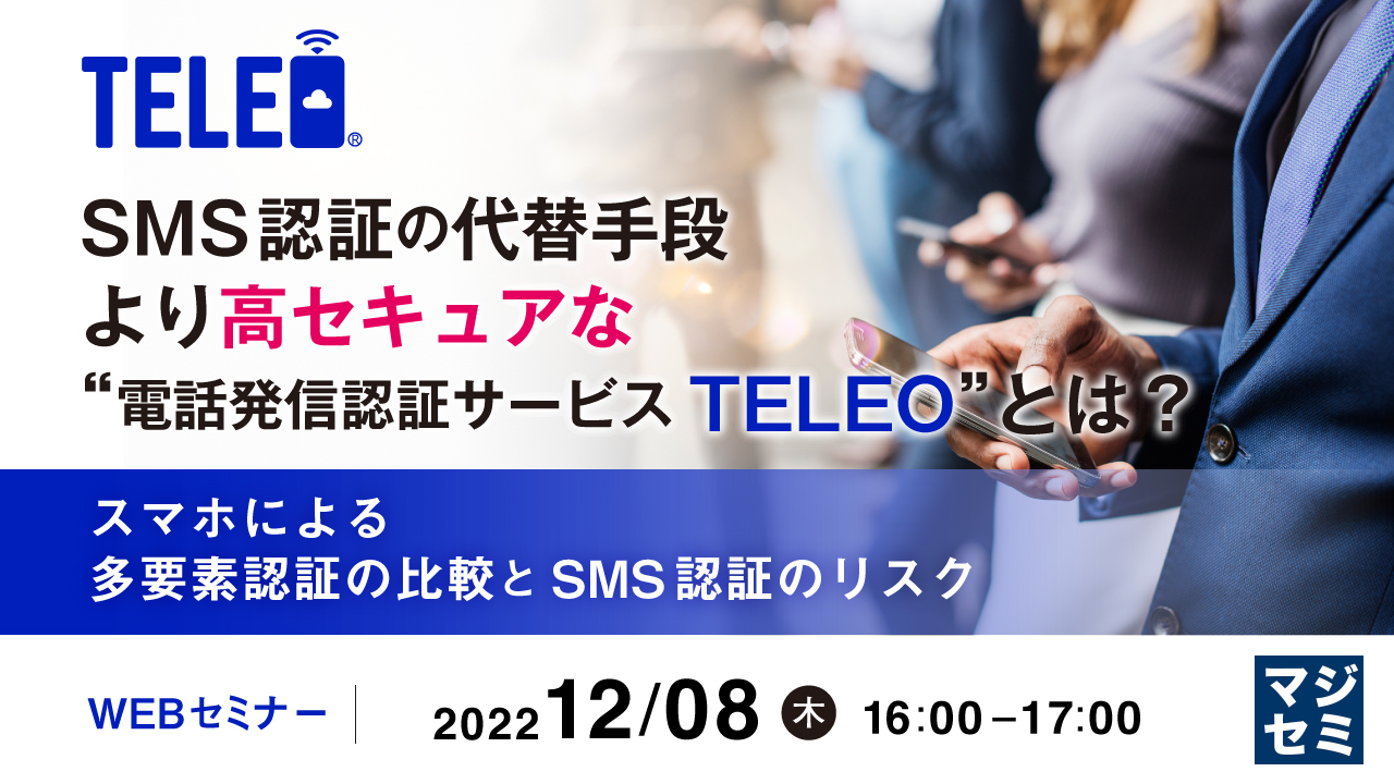 SMS認証の代替手段、より高セキュアな“電話発信認証サービスTELEO”とは? ~スマホによる多要素認証の比較と、SMS認証のリスク~