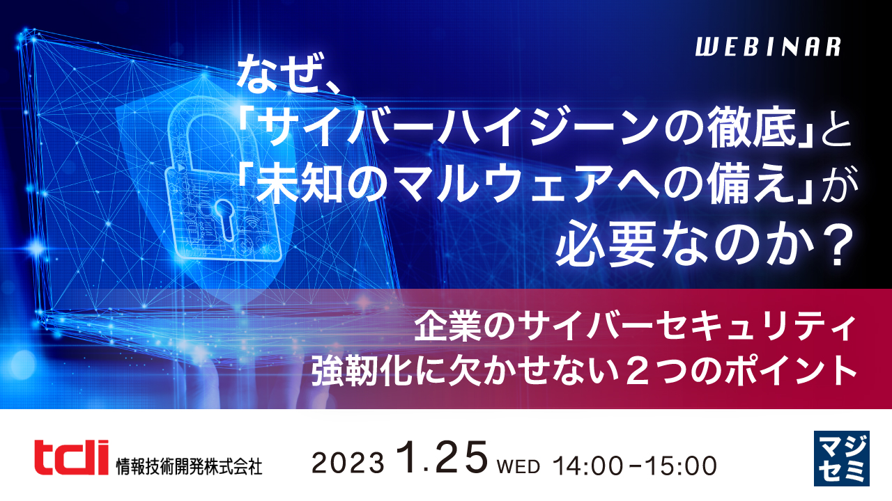 なぜ、「サイバーハイジーンの徹底」と「未知のマルウェアへの備え」が必要なのか? ~企業のサイバーセキュリティ強靭化に欠かせない2つのポイント~