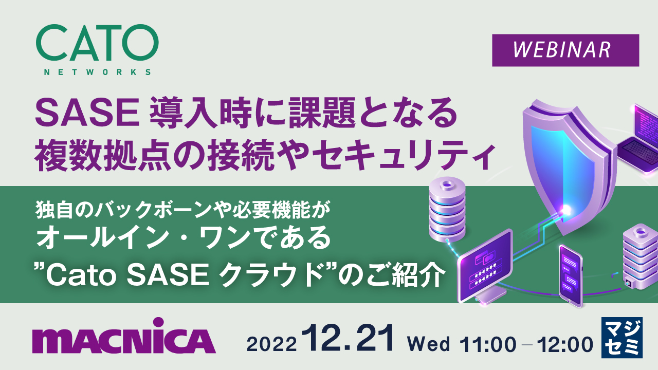 SASE導入時に課題となる、複数拠点の接続やセキュリティ ~独自のバックボーンや必要機能がオールイン・ワンである”Cato SASEクラウド”のご紹介~