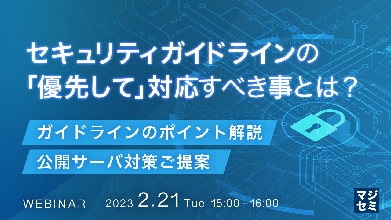 セキュリティガイドラインの「優先して」対応すべき事とは? ~ガイドラインのポイント解説、公開サーバ対策ご提案~