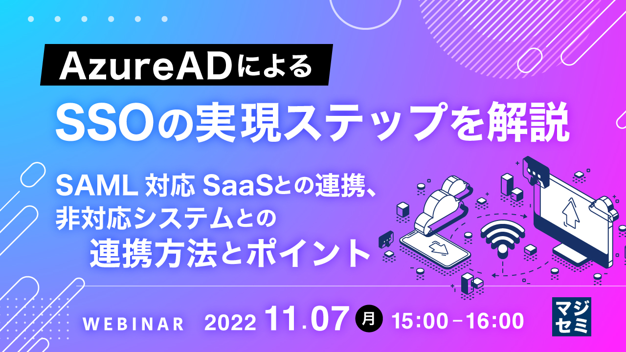 AzureADによるSSOの実現ステップを解説 ~SAML対応SaaSとの連携、非対応システムとの連携方法とポイント~