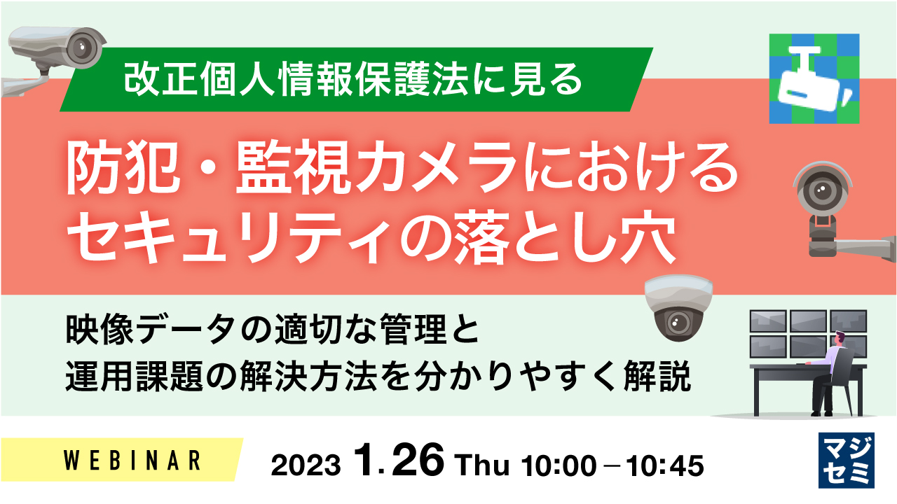改正個人情報保護法に見る、防犯・監視カメラにおけるセキュリティの落とし穴 ~ 映像データの適切な管理と運用課題の解決方法を分かりやすく解説 ~