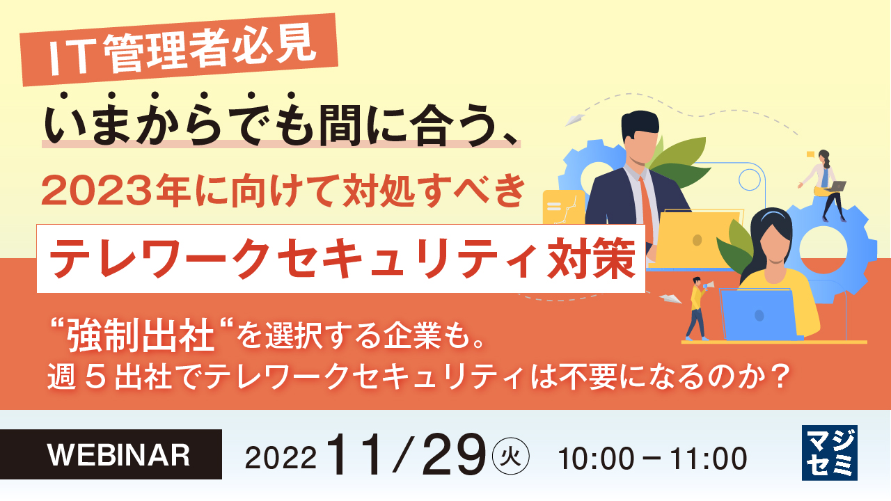 【IT管理者必見】いまからでも間に合う、2023年に向けて対処すべきテレワークセキュリティ対策 ~“強制出社“を選択する企業も。週5出社でテレワークセキュリティは不要になるのか?~