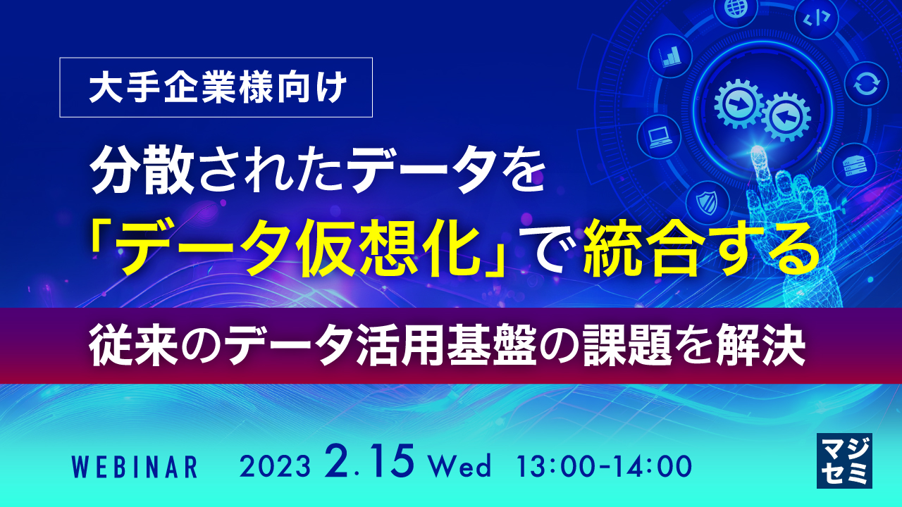 【大手企業様向け】分散されたデータを「データ仮想化」で統合する ~従来のデータ活用基盤の課題を解決~