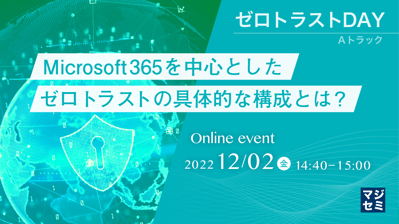 Microsoft365を中心とした、ゼロトラストの具体的な構成とは？ 