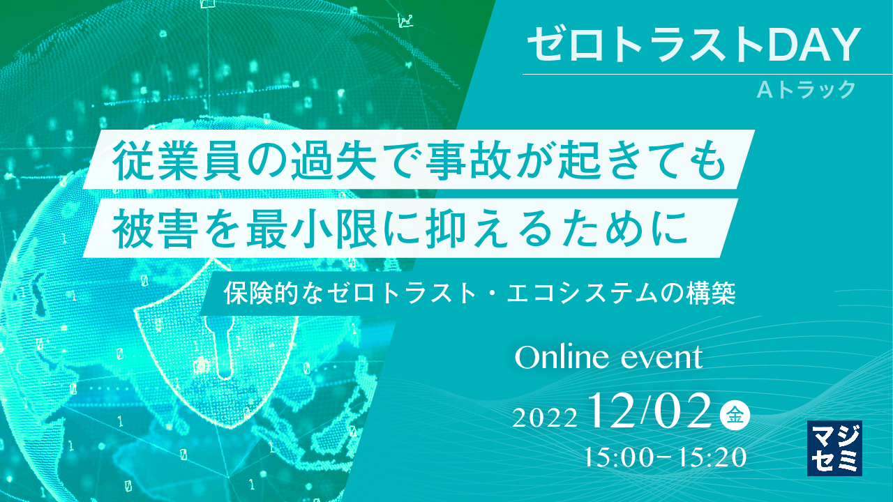 従業員の過失で事故が起きても、被害を最小限に抑えるために ～保険的なゼロトラスト・エコシステムの構築～