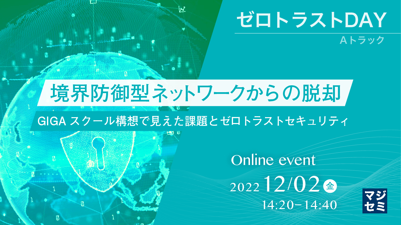 境界防御型ネットワークからの脱却 ～GIGAスクール構想で見えた課題とゼロトラストセキュリティ～