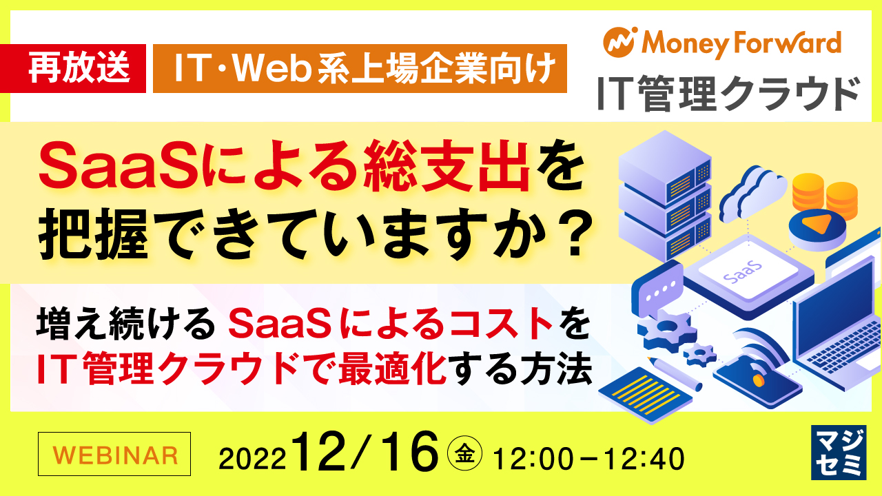  【再放送】【IT・Web系上場企業向け】SaaSによる総支出を把握できていますか？ 〜増え続けるSaaSによるコストをIT管理クラウドで最適化する方法〜